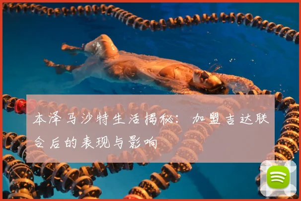 本泽马沙特生活揭秘:加盟吉达联合后的表现与影响