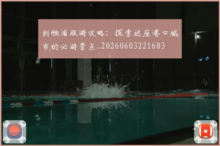 利物浦旅游攻略:探索这座港口城市的必游景点_20260603221603