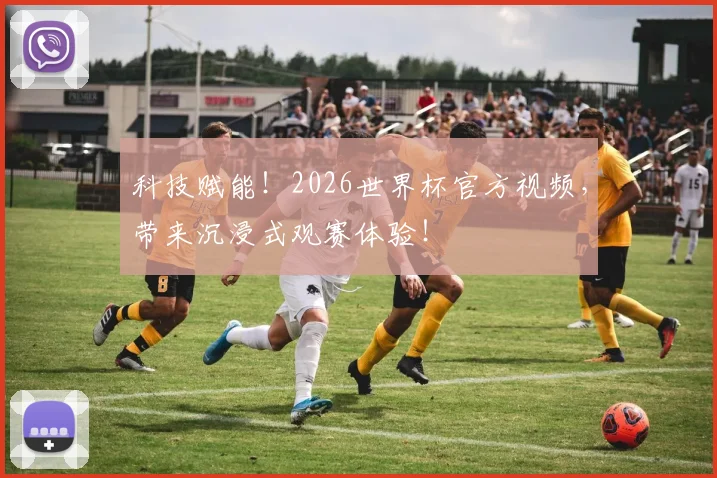 科技赋能!2026世界杯官方视频,带来沉浸式观赛体验!