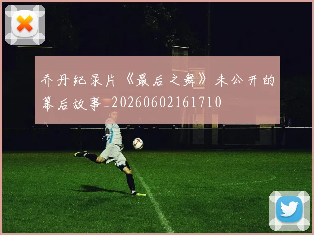 乔丹纪录片《最后之舞》未公开的幕后故事_20260602161710