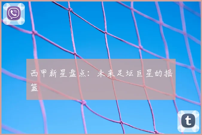 西甲新星盘点:未来足坛巨星的摇篮