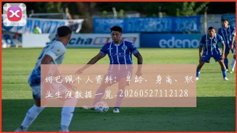 姆巴佩个人资料:年龄、身高、职业生涯数据一览_20260527112128