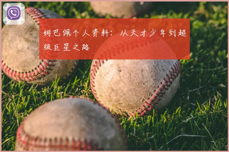 姆巴佩个人资料:从天才少年到超级巨星之路