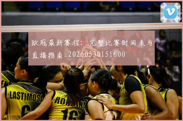 欧冠最新赛程:完整比赛时间表与直播指南_20260530151600