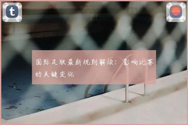 国际足联最新规则解读：影响比赛的关键变化