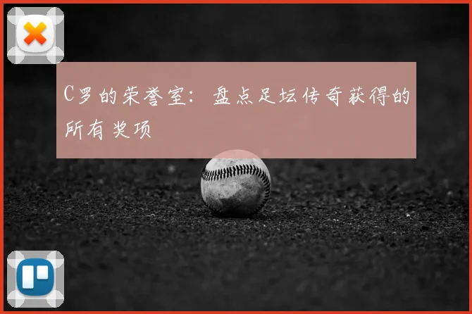 C罗的荣誉室:盘点足坛传奇获得的所有奖项