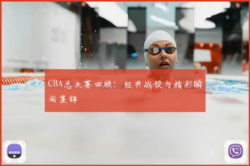 CBA总决赛回顾:经典战役与精彩瞬间集锦