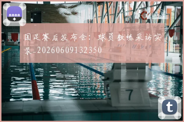 国足赛后发布会:球员教练采访实录_20260609132350