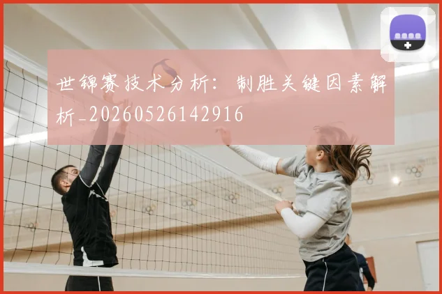 世锦赛技术分析:制胜关键因素解析_20260526142916