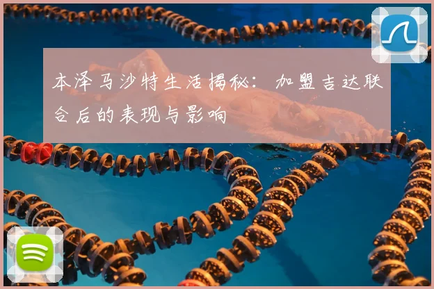 本泽马沙特生活揭秘:加盟吉达联合后的表现与影响