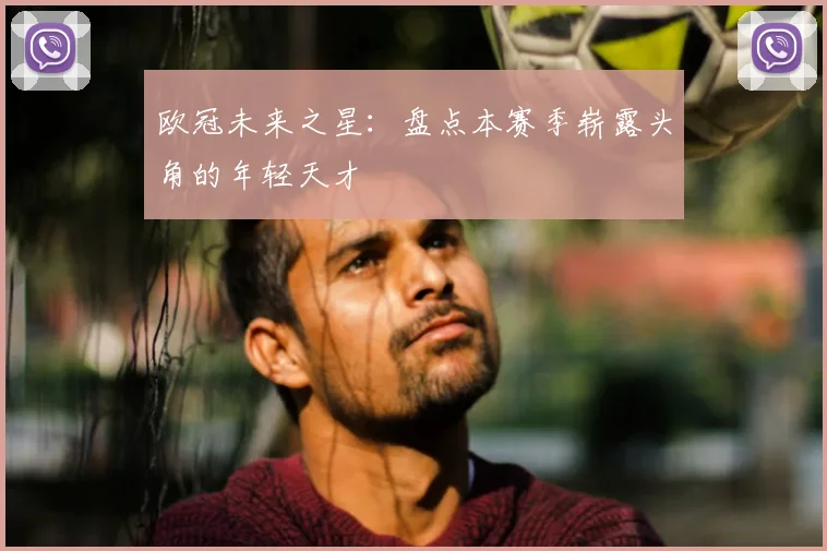 欧冠未来之星:盘点本赛季崭露头角的年轻天才